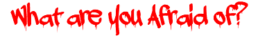 What are you Afraid of?